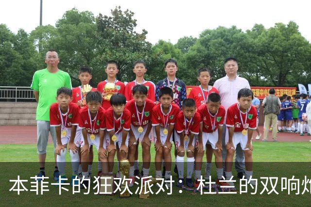 本菲卡的狂欢派对：杜兰的双响炮与普雷斯蒂安尼的调皮捣蛋