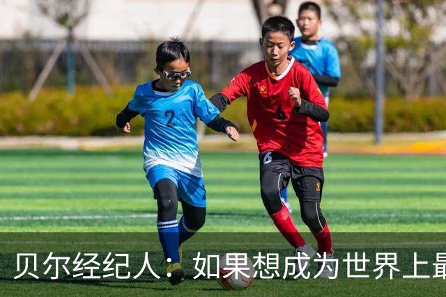 贝尔经纪人：如果想成为世界上最好的球员那就去皇马